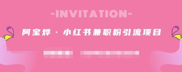 阿宝烨·小红书兼职粉引流项目,流量大,引流效果好【视频课程】-芸启轻创