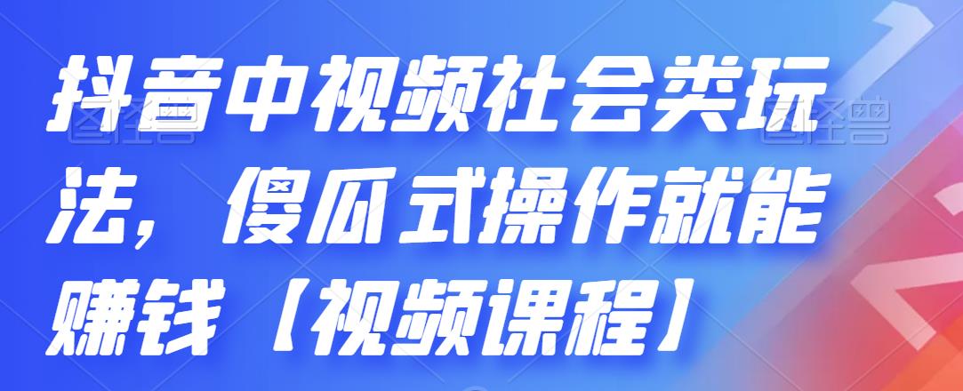 抖音中视频社会类玩法,傻瓜式操作就能赚钱【视频课程】-芸启轻创