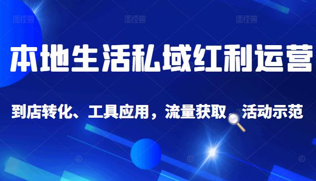 本地生活私域运营课:流量获取、工具应用,到店转化等全方位教学-芸启轻创