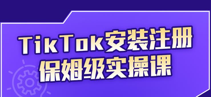 TikTok安装注册保姆级实操课,tiktok账号注册0失败,提高你的账号运营段位-芸启轻创