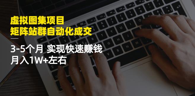 虚拟图集项目:矩阵站群自动化成交,3-5个月实现快速赚钱月入1W 左右-芸启轻创