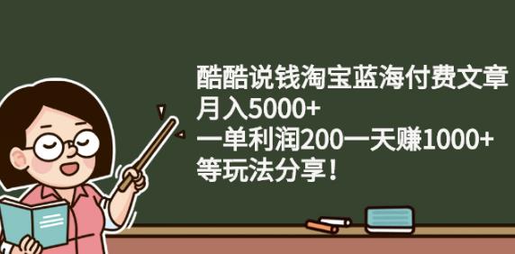 酷酷说钱淘宝蓝海付费文章:月入5000 一单利润200一天赚1000 (等玩法分享)-芸启轻创