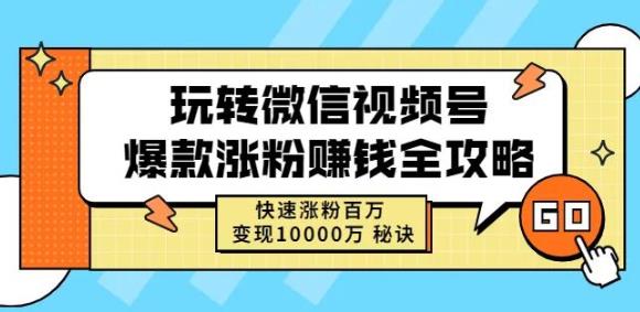 玩转微信视频号爆款涨粉赚钱全攻略，快速涨粉百万变现万元秘诀-芸启轻创