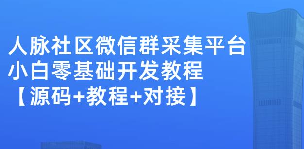 外面卖1000的人脉社区微信群采集平台小白0基础开发教程【源码 教程 对接】-芸启轻创