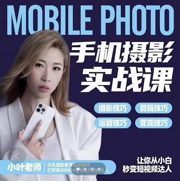 小叶老师手机摄影实战课:思维 实操,适合新手一站式拍摄剪辑教学,让你从小白秒变短视频达人-芸启轻创
