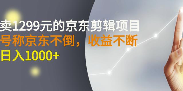 外面卖1299元的京东剪辑项目，号称京东不倒，收益不停止，日入1000-芸启轻创