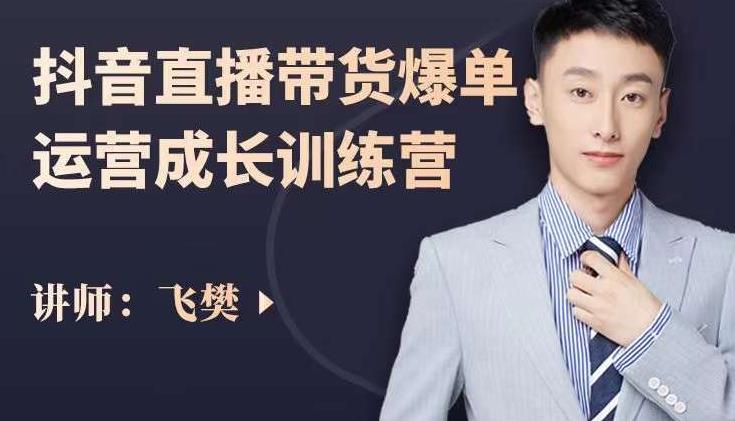 飞樊:抖音直播带货爆单运营成长训练营,手把手教你玩转直播带货-芸启轻创
