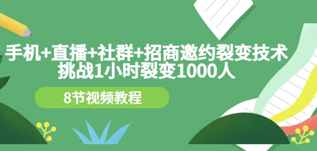 手机 直播 社群 招商邀约裂变技术：挑战1小时裂变1000人（8节视频教程）-芸启轻创