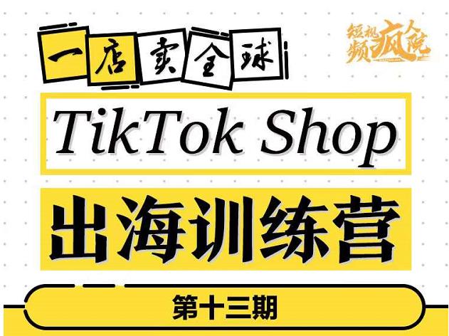 TikTokShop出海训练营（第十三期），打开全球流量新思维，出海抢占全球新流量，一店卖全球-芸启轻创