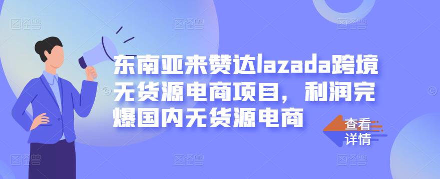 东南亚来赞达lazada跨境无货源电商项目,利润完爆国内无货源电商-芸启轻创