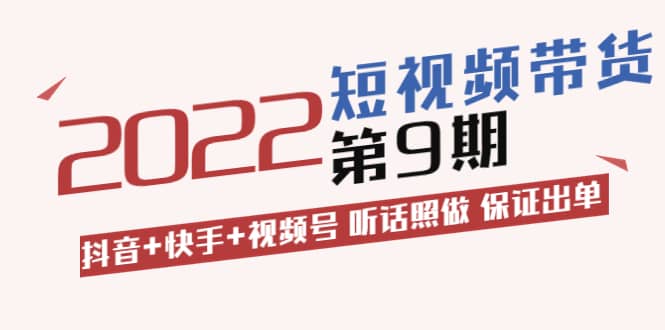 短视频带货第9期：抖音 快手 视频号 听话照做 保证出单（价值3299元)-芸启轻创