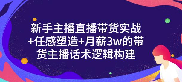 新手主播直播带货实战 信任感塑造 月薪3w的带货主播话术逻辑构建-芸启轻创