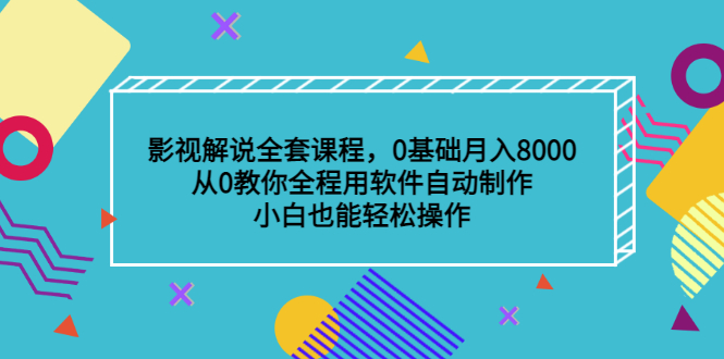 影视解说全套课程，0基础月入8000，从0教你全程用软件自动制作，有手就行-芸启轻创
