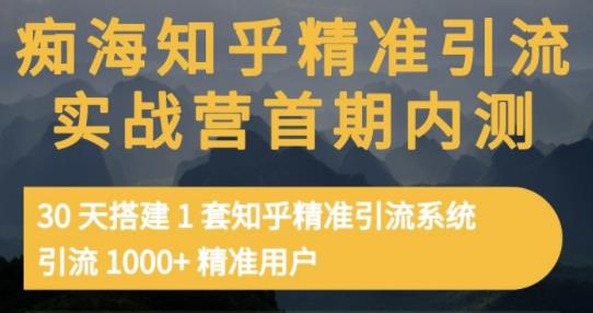 痴海知乎精准引流实战营1-2期，30天搭建1套知乎精准引流系统，引流1000 精准用户-芸启轻创
