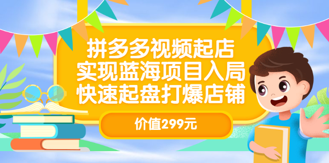 拼多多视频起店，实现蓝海项目入局，快速起盘打爆店铺（价值299元）-芸启轻创