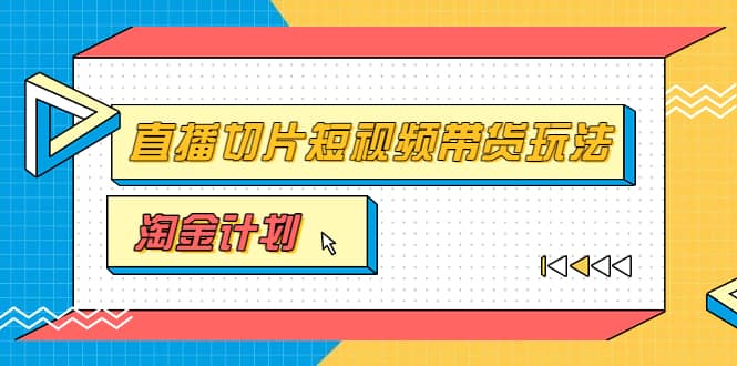 淘金之路第十期实战训练营【直播切片】，小杨哥直播切片短视频带货玩法-芸启轻创