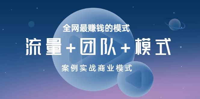 全网最赚钱的模式《流量 团队 模式》案例实战商业模式-芸启轻创
