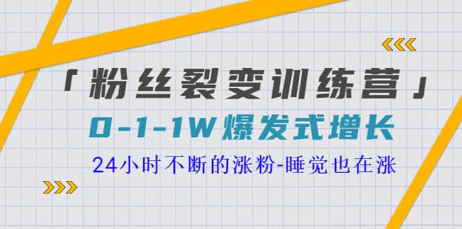 「粉丝裂变训练营」0-1-1w爆发式增长，24小时不断的涨粉-睡觉也在涨-16节课-芸启轻创