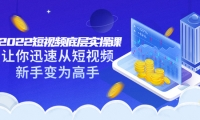 2022短视频底层实操课:让你迅速从短视频新手变为高手(价值7980元)-芸启轻创