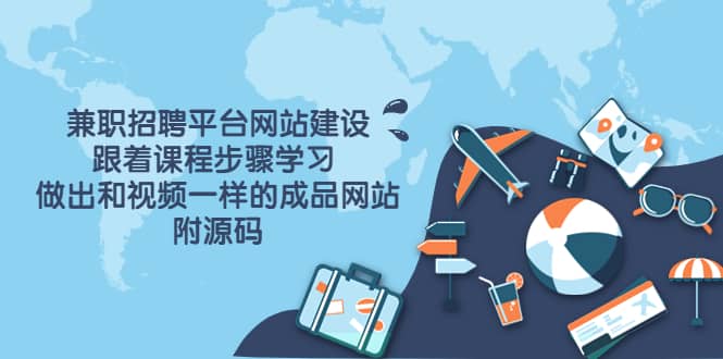 兼职招聘平台网站建设，跟着课程步骤学习 做出一样的成品网站（附源码）-芸启轻创