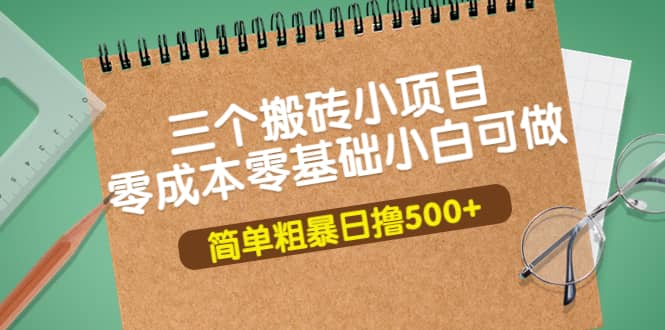 三个搬砖小项目，零成本零基础小白简单粗暴轻松日撸500-芸启轻创
