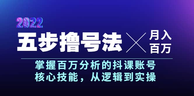五步撸号法，掌握百万分析的抖课账号核心技能，从逻辑到实操，月入百万级-芸启轻创