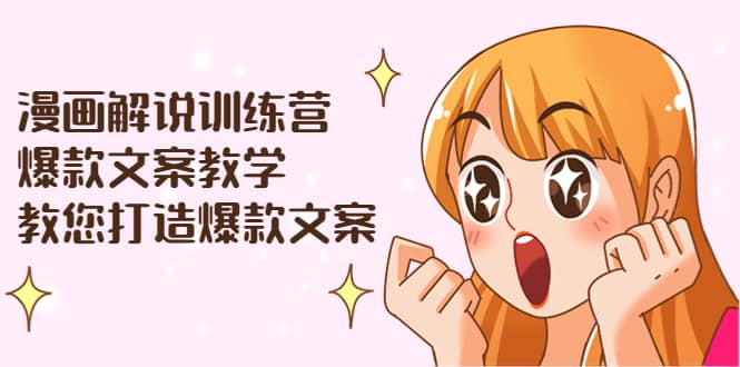 漫画解说训练营：爆款文案教学，教您打造爆款文案（文案课 剪辑课）-芸启轻创