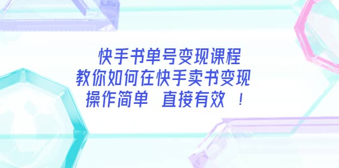 快手书单号变现课程：教你如何在快手卖书变现 操作简单 每月多赚3000-芸启轻创