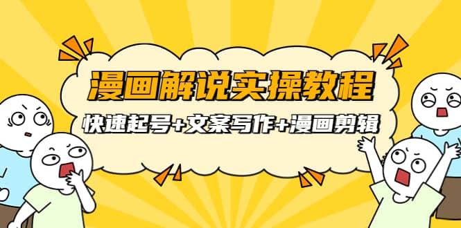 漫画解说实操教程：快速起号 文案写作 漫画剪辑（全部流程）-芸启轻创