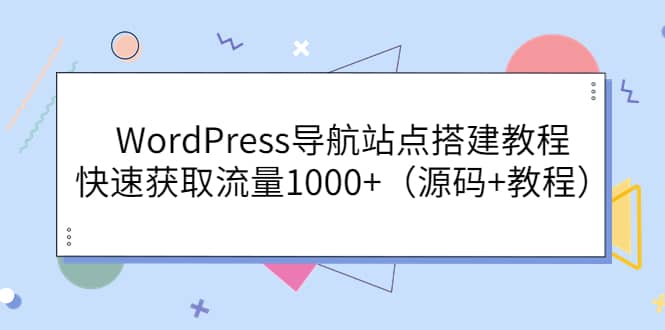 WordPress导航站点搭建教程，快速获取流量1000 （源码 教程）-芸启轻创