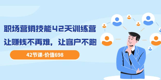 职场营销技能42天训练营，让赚钱不再难，让客户不跑，业绩翻翻（价值698）-芸启轻创