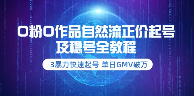 0粉0作品自然流正价起号及稳号全教程：3暴力快速起号 单日GMV破万-价值2980-芸启轻创