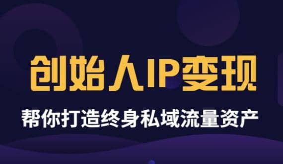 《创始人IP变现》精华版，帮你打造终身私域流量资产（无水印）-芸启轻创