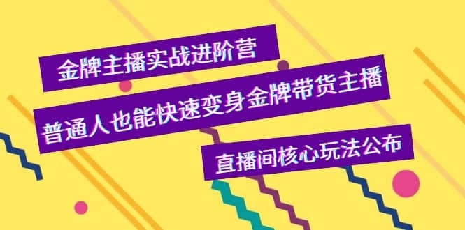 金牌主播实战进阶营，普通人也能快速变身金牌带货主播，直播间核心玩法公布-芸启轻创