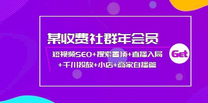 某收费社群年会员：短视频SEO 搜索置顶 直播入局 千川投放 小店 商家自播篇-芸启轻创