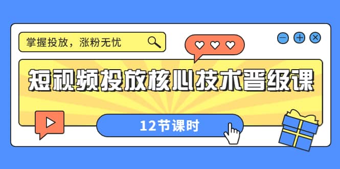 短视频投放核心技术晋级课：掌握投放，涨粉无忧（12节课时）-芸启轻创