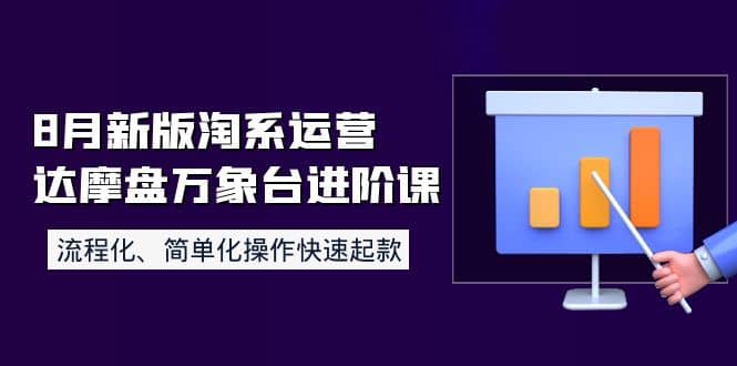 8月新版淘系运营达摩盘万象台进阶课：流程化、简单化操作快速起款-芸启轻创