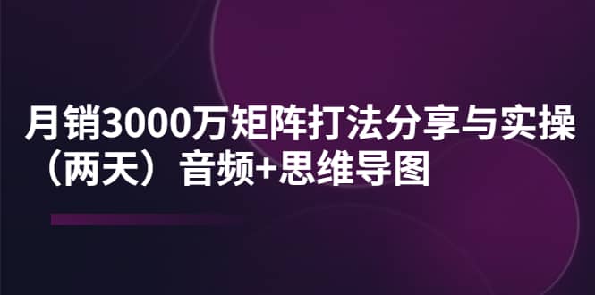 某线下培训：月销3000万矩阵打法分享与实操（两天）音频 思维导图-芸启轻创