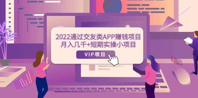 2022通过交友类APP赚钱项目:月入几千 短期实操小项目(可提现)-芸启轻创
