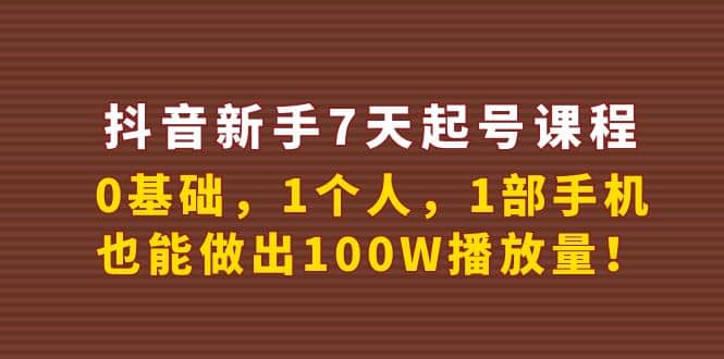 抖音新手7天起号课程:0基础,1个人,1部手机,也能做出100W播放量-芸启轻创