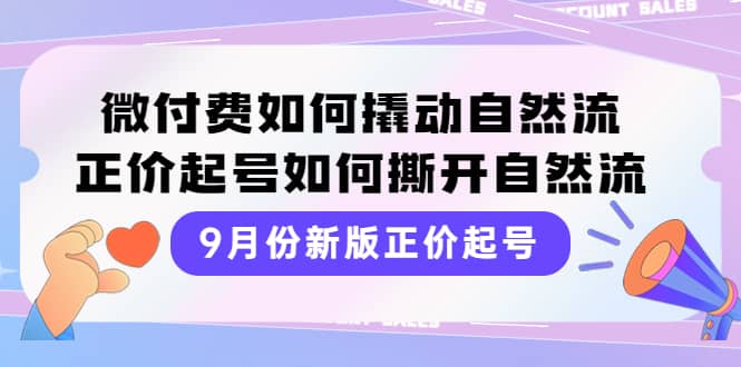 9月份新版正价起号，微付费如何撬动自然流，正价起号如何撕开自然流-芸启轻创