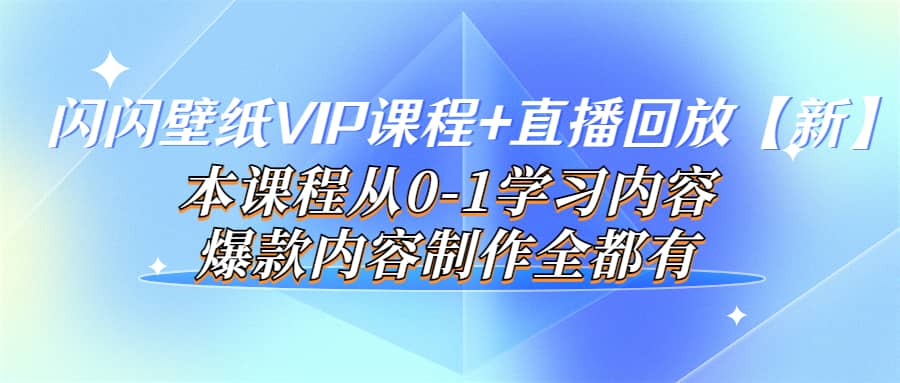 闪闪壁纸VIP课程 直播回放【新】本课程从0-1学习内容，爆款内容制作全都有-芸启轻创