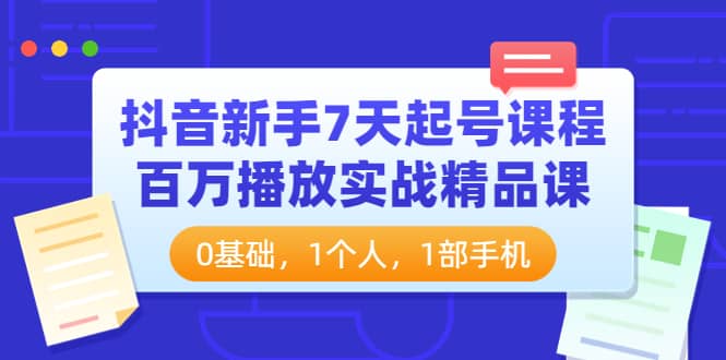 抖音新手7天起号课程：百万播放实战精品课，0基础，1个人，1部手机-芸启轻创