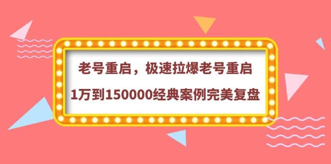 老号重启，极速拉爆老号重启1万到150000经典案例完美复盘-芸启轻创