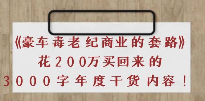 《豪车毒老纪 商业的套路》花200万买回来的,3000字年度干货内容-芸启轻创