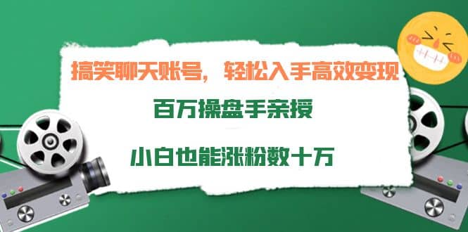 搞笑聊天账号，轻松入手高效变现，百万操盘手亲授，小白也能涨粉数十万-芸启轻创