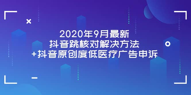 2020年9月最新抖音跳核对解决方法 抖音原创度低医疗广告申诉-芸启轻创