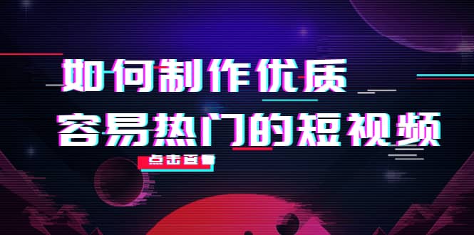 如何制作优质容易热门的短视频:别人没有的,我们都有 实操经验总结-芸启轻创