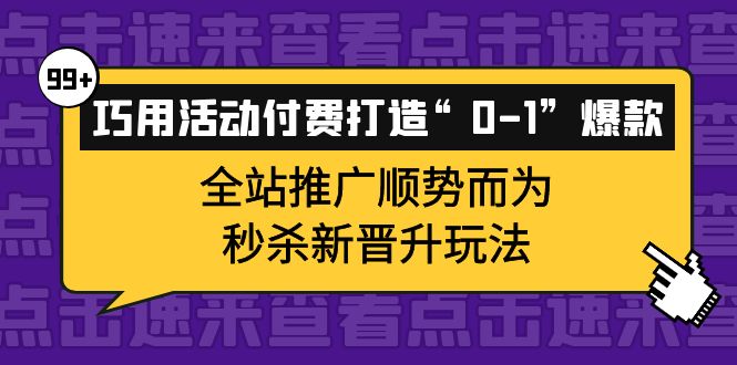 巧用活动付费打造“0-1”爆款，全站推广顺势而为，秒杀新晋升玩法-芸启轻创