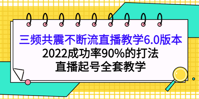 三频共震不断流直播教学6.0版本，2022成功率90%的打法，直播起号全套教学-芸启轻创